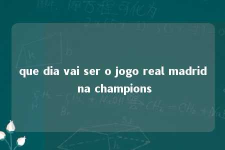 que dia vai ser o jogo real madrid na champions