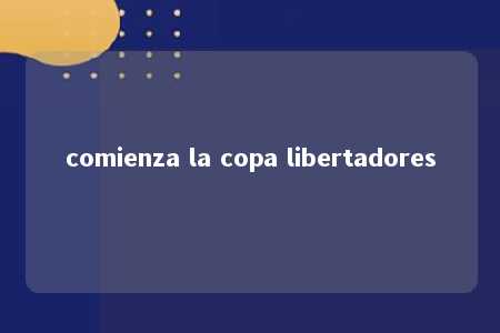 comienza la copa libertadores