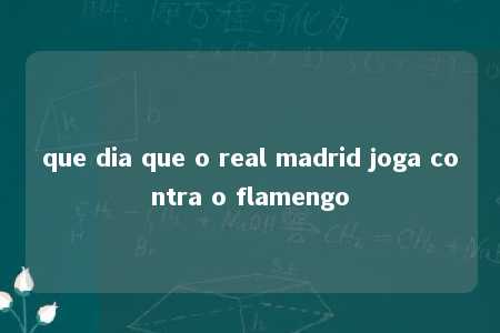 que dia que o real madrid joga contra o flamengo