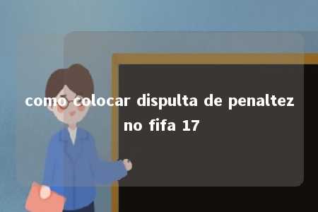 como colocar dispulta de penaltez no fifa 17