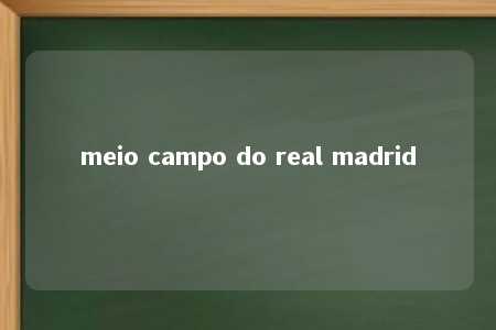 meio campo do real madrid