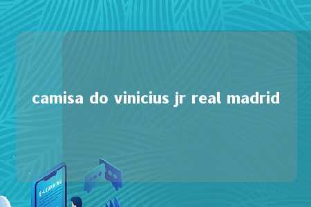 camisa do vinicius jr real madrid