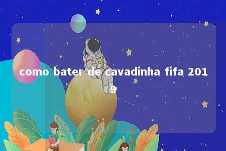 como bater de cavadinha fifa 2019