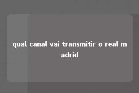 qual canal vai transmitir o real madrid