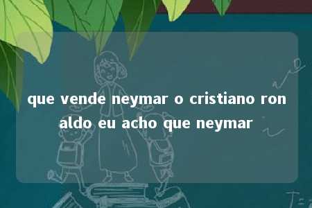 que vende neymar o cristiano ronaldo eu acho que neymar