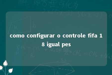 como configurar o controle fifa 18 igual pes