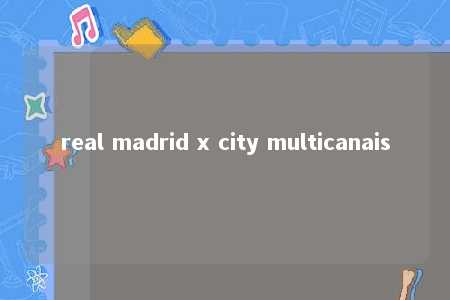 real madrid x city multicanais