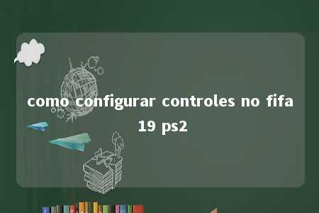 como configurar controles no fifa 19 ps2