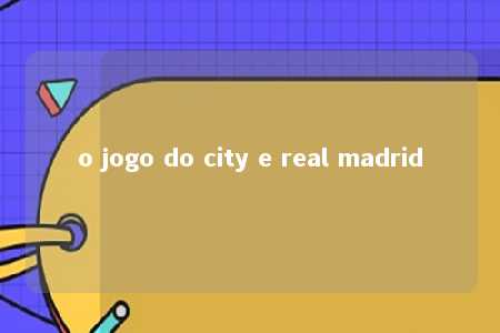 o jogo do city e real madrid