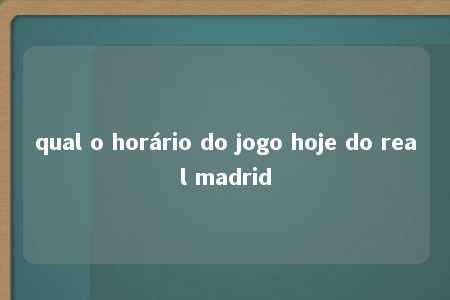 qual o horário do jogo hoje do real madrid