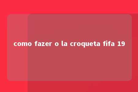 como fazer o la croqueta fifa 19