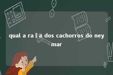 qual a raça dos cachorros do neymar