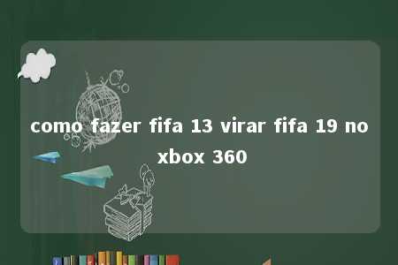 como fazer fifa 13 virar fifa 19 no xbox 360