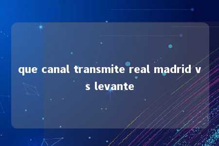 que canal transmite real madrid vs levante