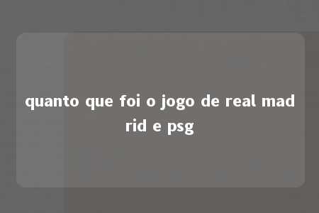 quanto que foi o jogo de real madrid e psg