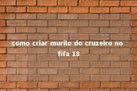 como criar murilo do cruzeiro no fifa 18