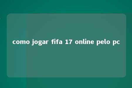 como jogar fifa 17 online pelo pc