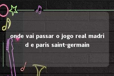 onde vai passar o jogo real madrid e paris saint-germain