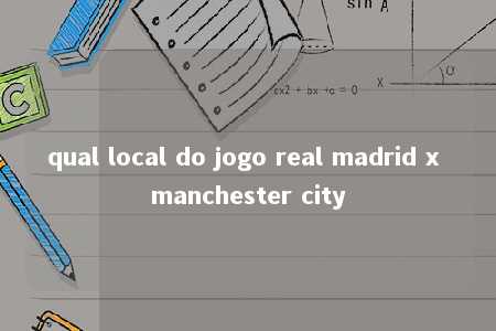 qual local do jogo real madrid x manchester city