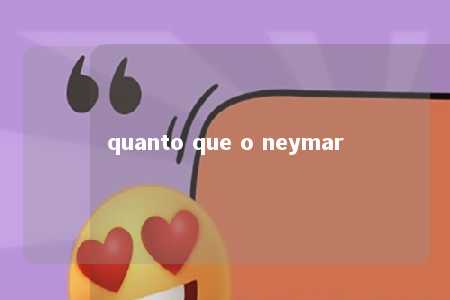 quanto que o neymar