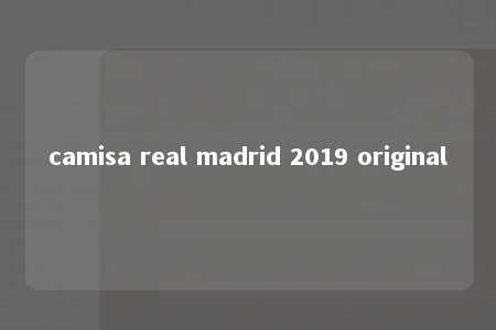 camisa real madrid 2019 original