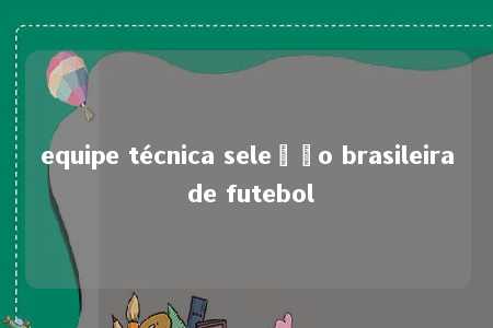 equipe técnica seleção brasileira de futebol