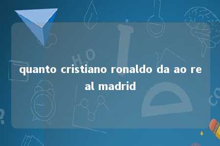 quanto cristiano ronaldo da ao real madrid