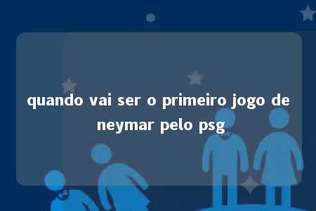 quando vai ser o primeiro jogo de neymar pelo psg