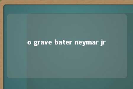 o grave bater neymar jr