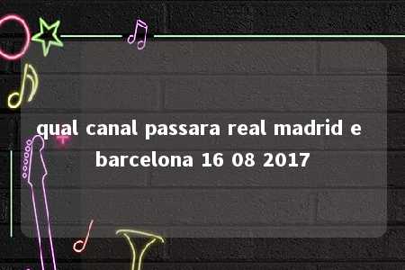 qual canal passara real madrid e barcelona 16 08 2017