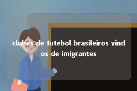 clubes de futebol brasileiros vindos de imigrantes