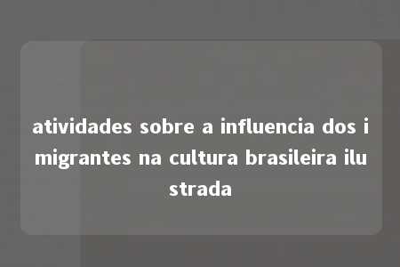 atividades sobre a influencia dos imigrantes na cultura brasileira ilustrada