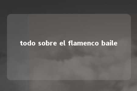 todo sobre el flamenco baile