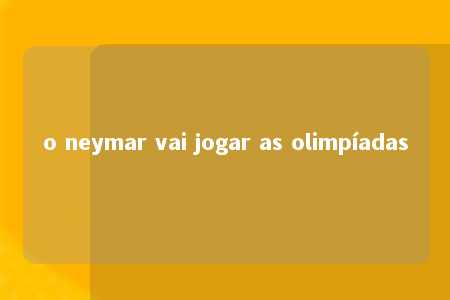 o neymar vai jogar as olimpíadas