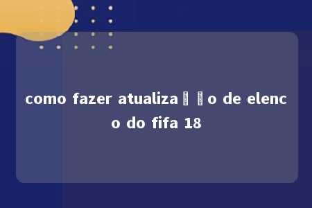 como fazer atualização de elenco do fifa 18