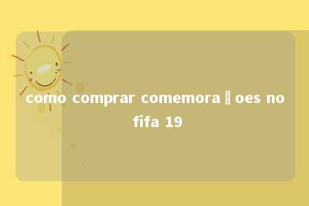 como comprar comemoraçoes no fifa 19