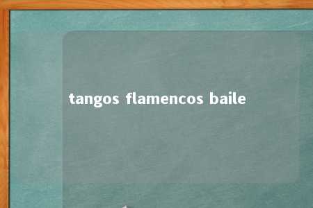 tangos flamencos baile