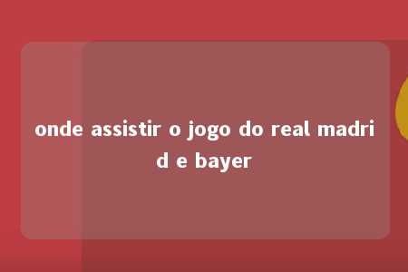 onde assistir o jogo do real madrid e bayer