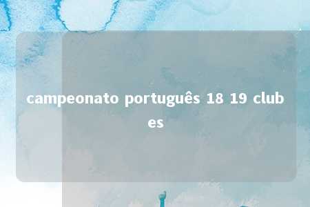 campeonato português 18 19 clubes