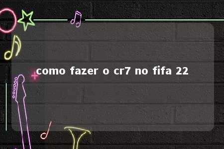 como fazer o cr7 no fifa 22