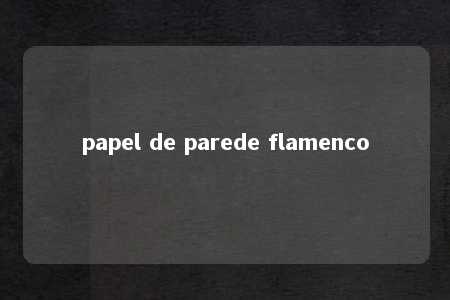 papel de parede flamenco