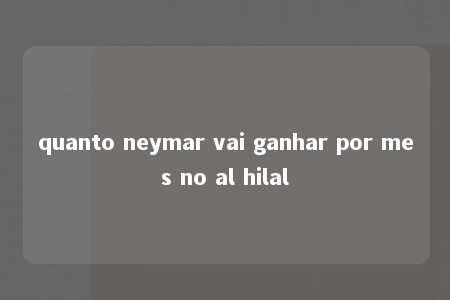 quanto neymar vai ganhar por mes no al hilal