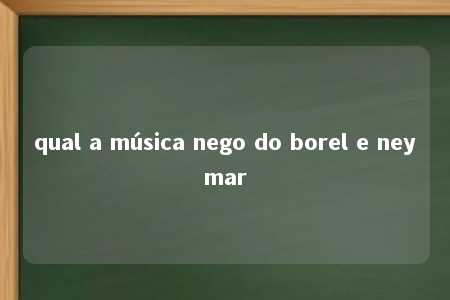 qual a música nego do borel e neymar