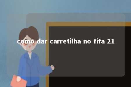 como dar carretilha no fifa 21