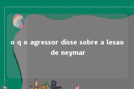 o q o agressor disse sobre a lesao de neymar