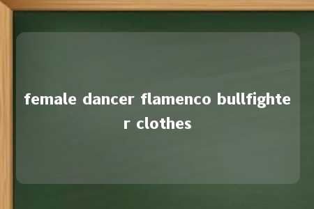 female dancer flamenco bullfighter clothes