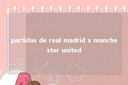 partidas de real madrid x manchester united