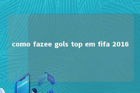 como fazee gols top em fifa 2016