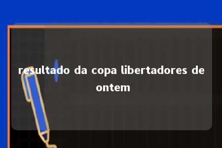 resultado da copa libertadores de ontem