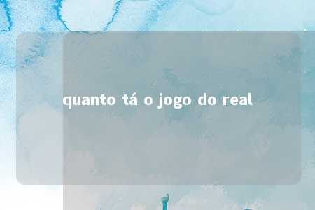 quanto tá o jogo do real